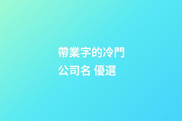 帶業字的冷門公司名 優選-第1張-公司起名-玄機派